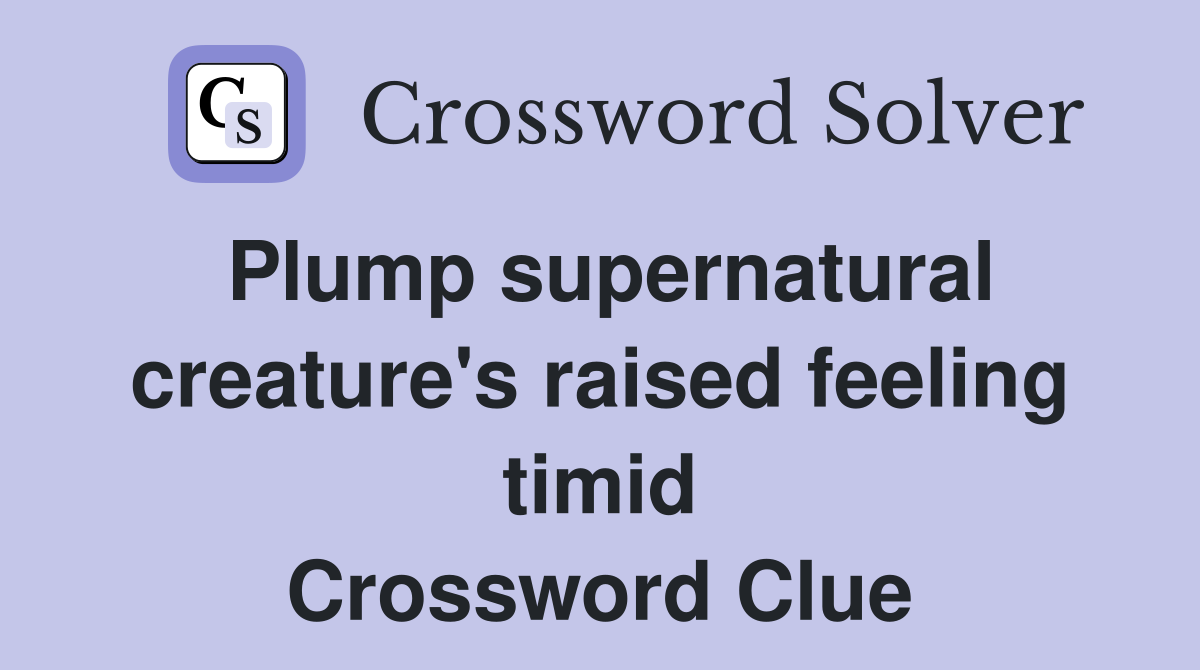 Plump supernatural creature's raised feeling timid Crossword Clue