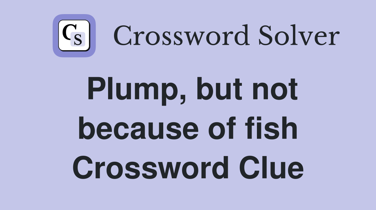 Plump, but not because of fish Crossword Clue