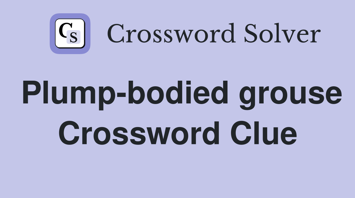 Plump-bodied grouse Crossword Clue
