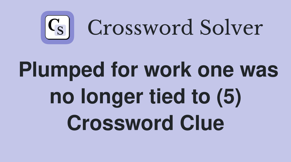 Plumped for work one was no longer tied to (5) Crossword Clue
