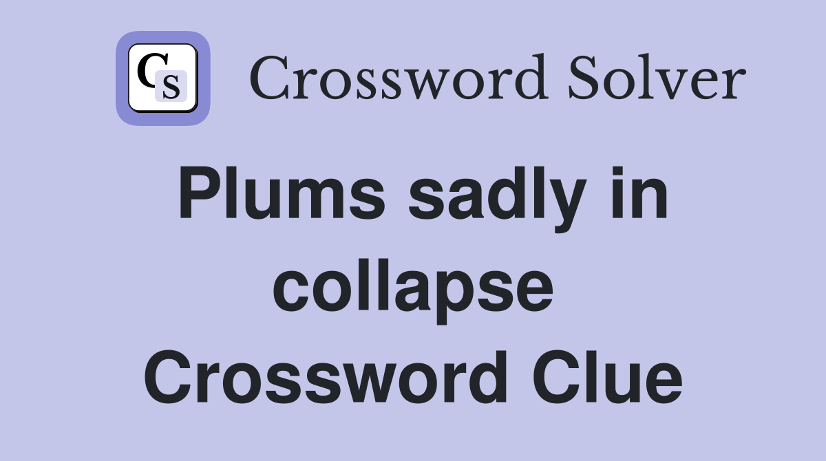 Plums sadly in collapse Crossword Clue