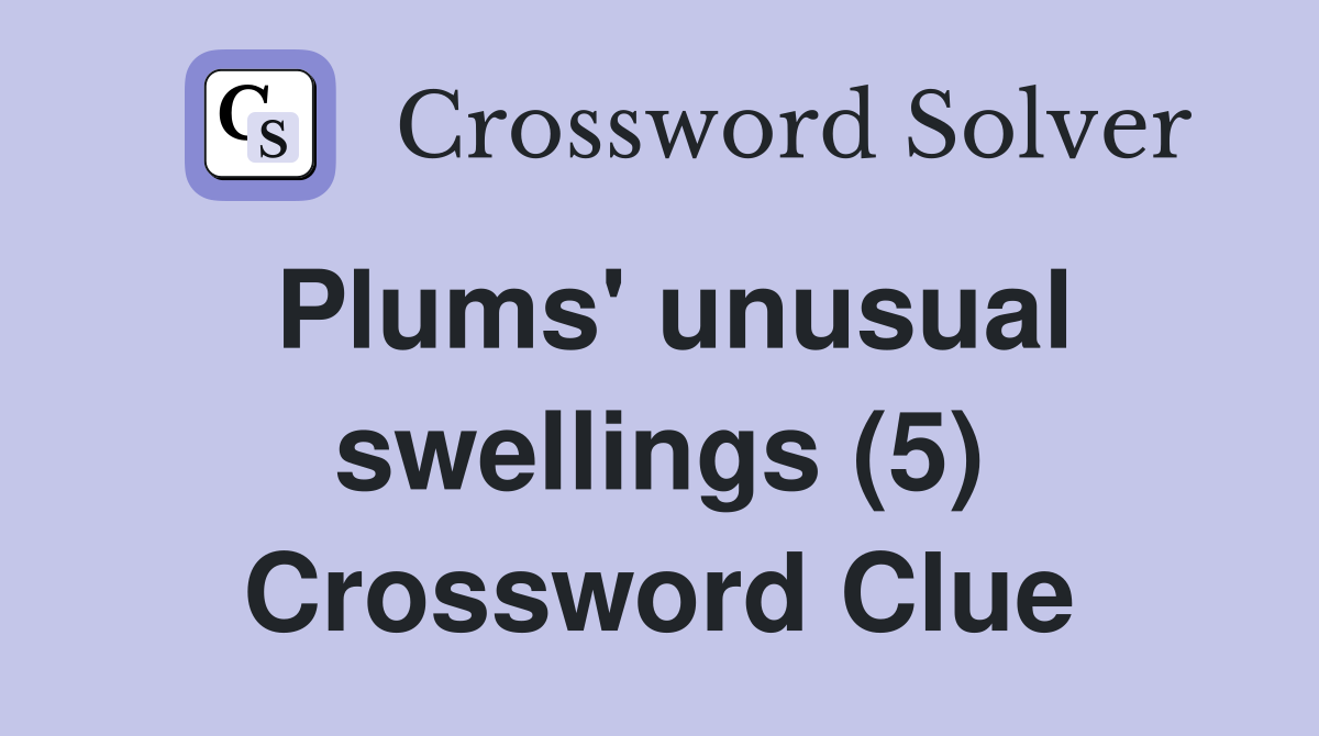 Plums' unusual swellings (5) Crossword Clue
