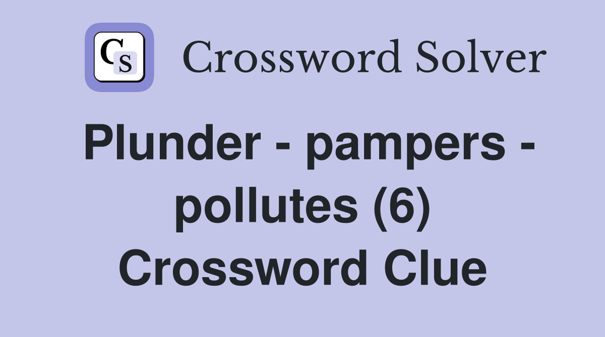 Plunder - pampers - pollutes (6) Crossword Clue