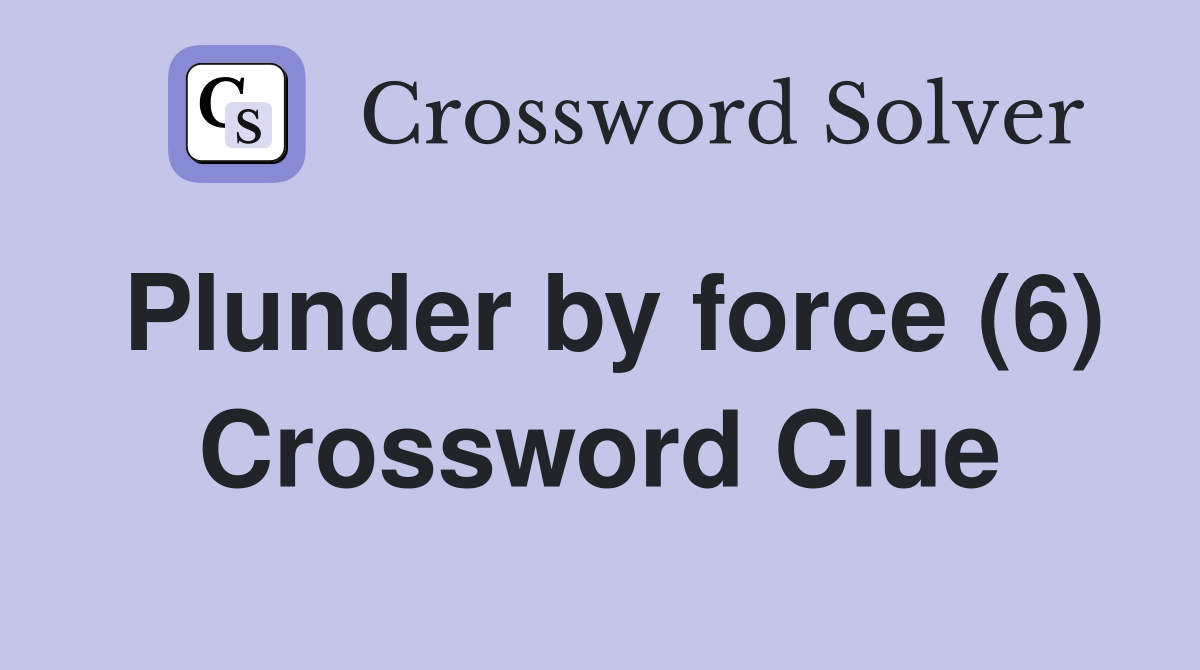 Plunder by force (6) Crossword Clue
