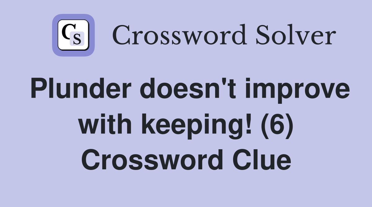 Plunder doesn't improve with keeping! (6) Crossword Clue
