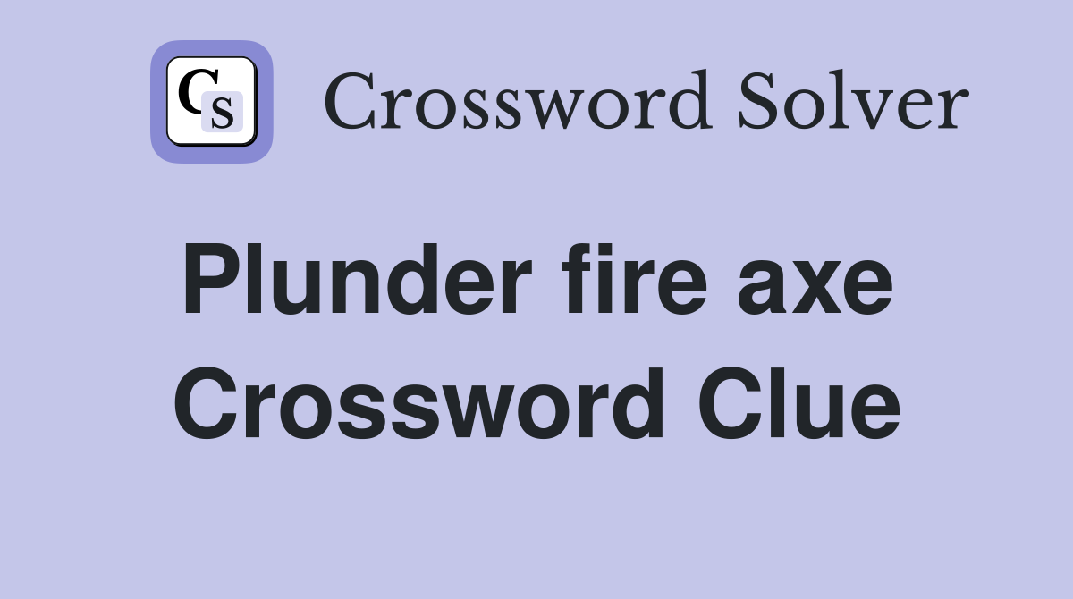 Plunder fire axe  Crossword Clue