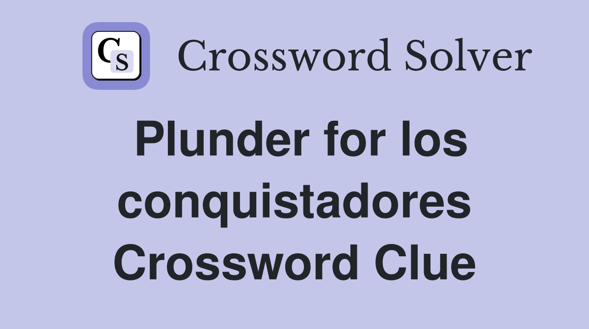Plunder for los conquistadores Crossword Clue
