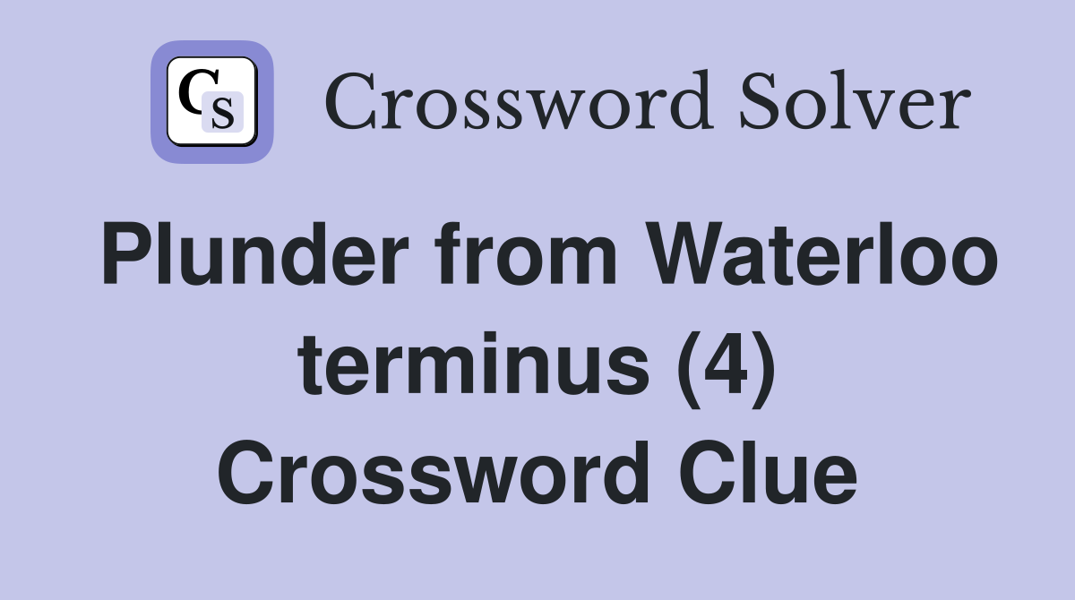 Plunder from Waterloo terminus (4) Crossword Clue