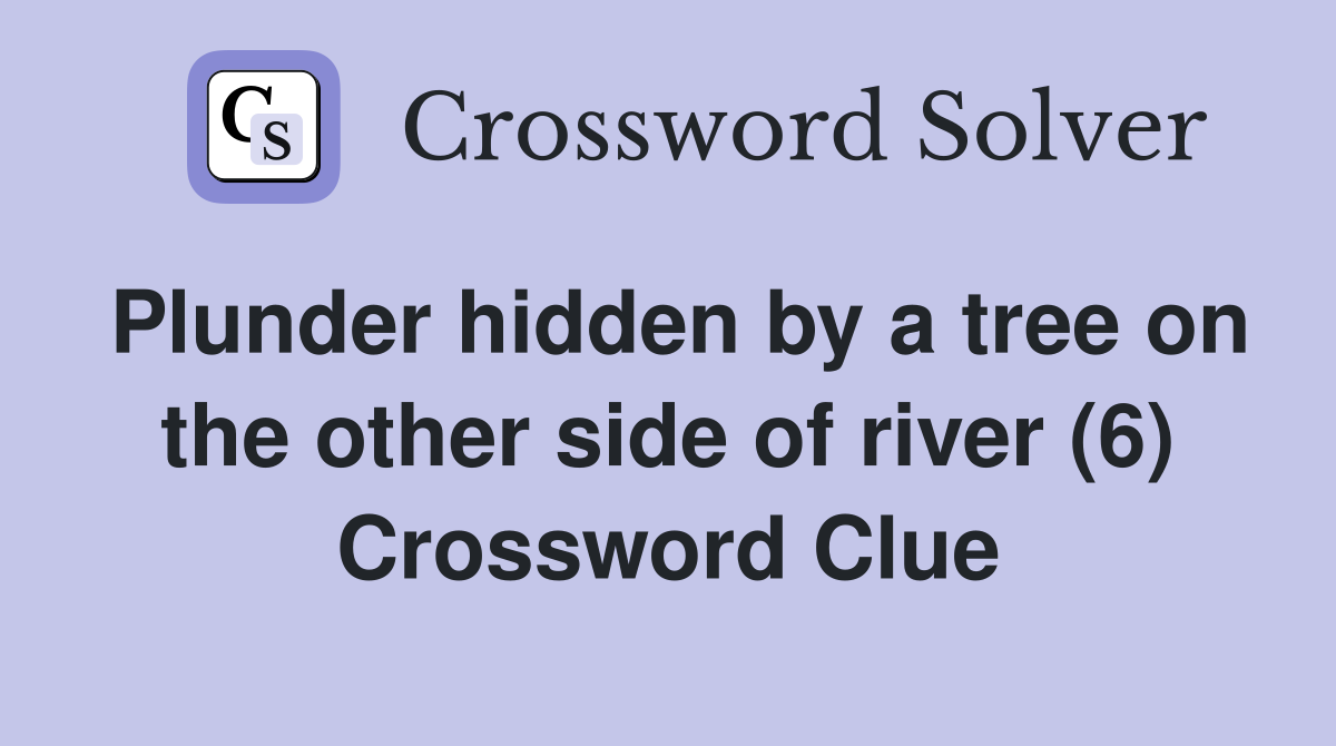 Plunder hidden by a tree on the other side of river (6) Crossword Clue
