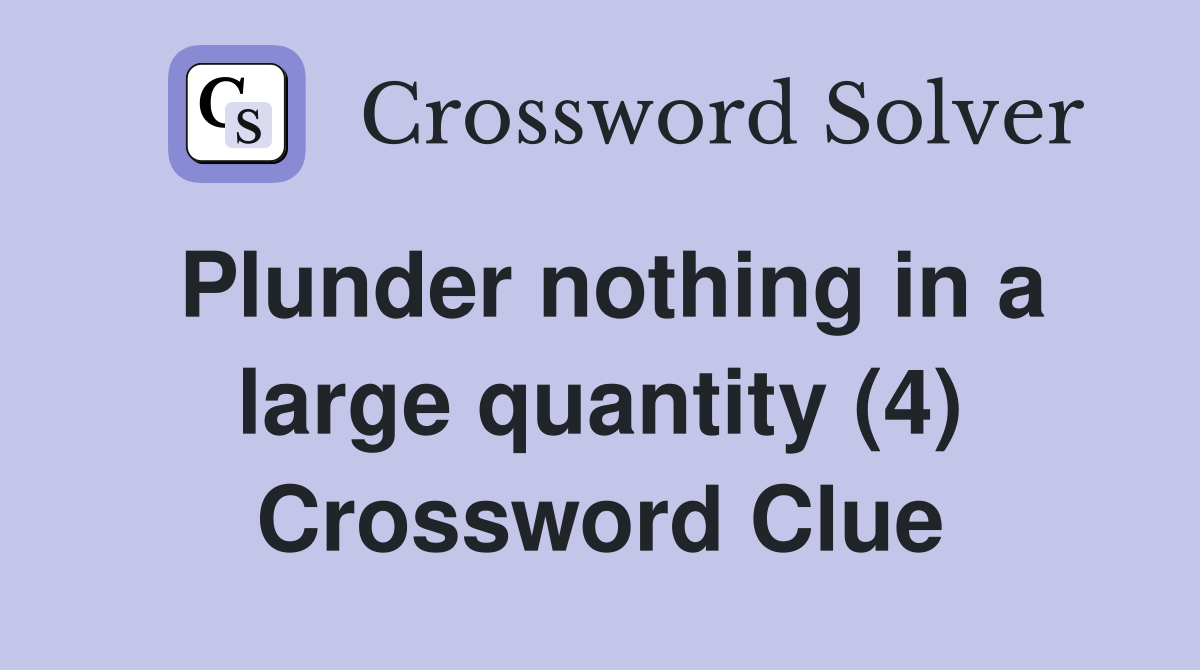 Plunder nothing in a large quantity (4) Crossword Clue