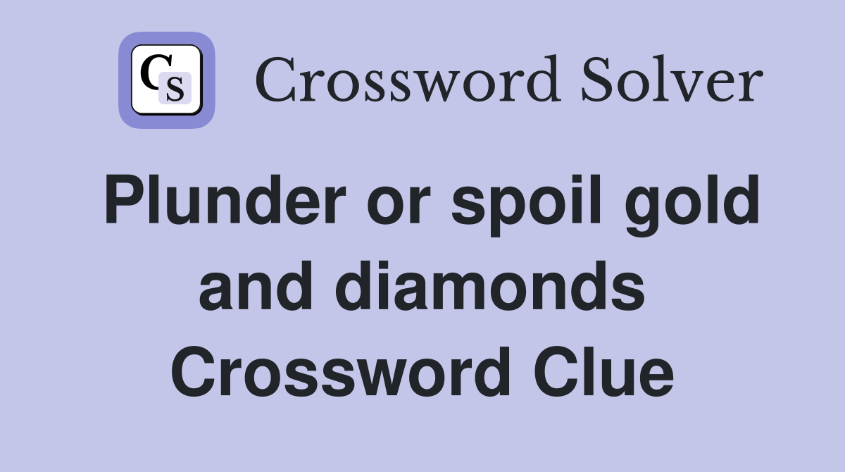 Plunder or spoil gold and diamonds Crossword Clue