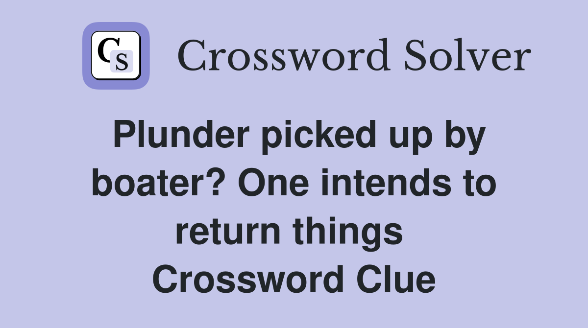 Plunder picked up by boater? One intends to return things  Crossword Clue