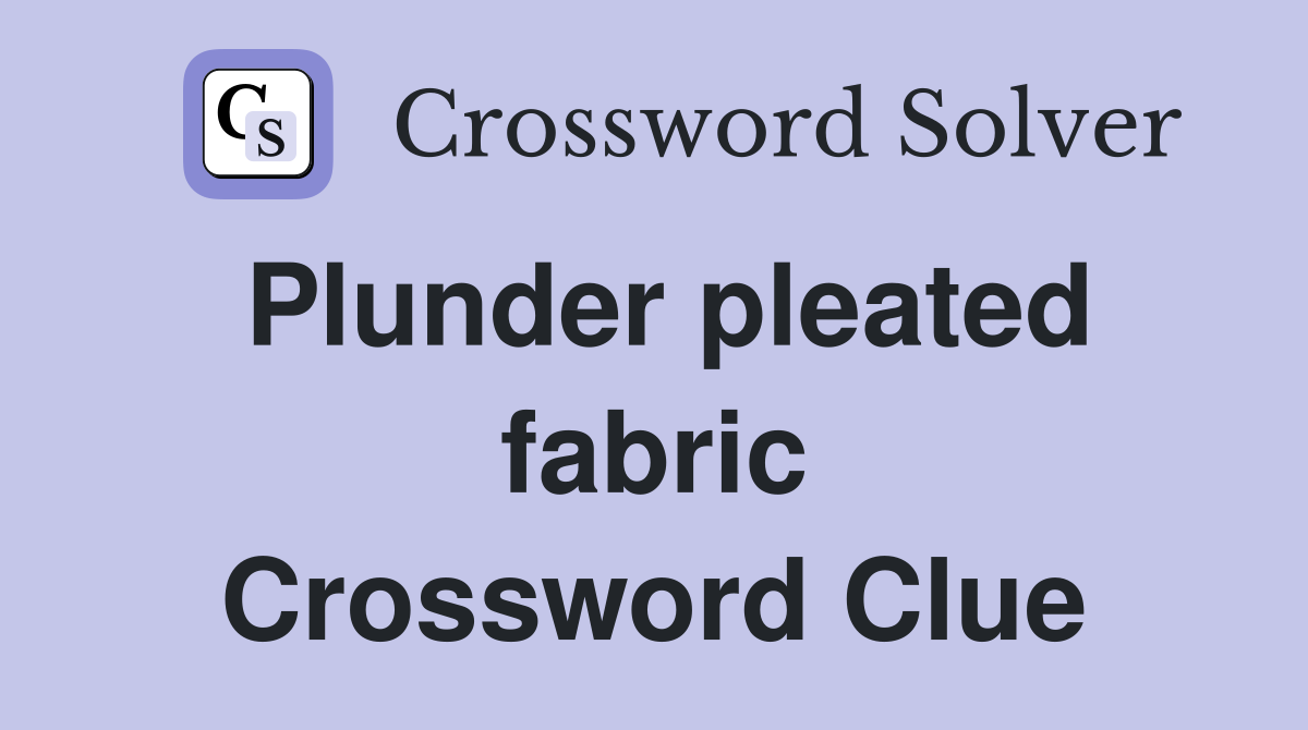 Plunder pleated fabric Crossword Clue