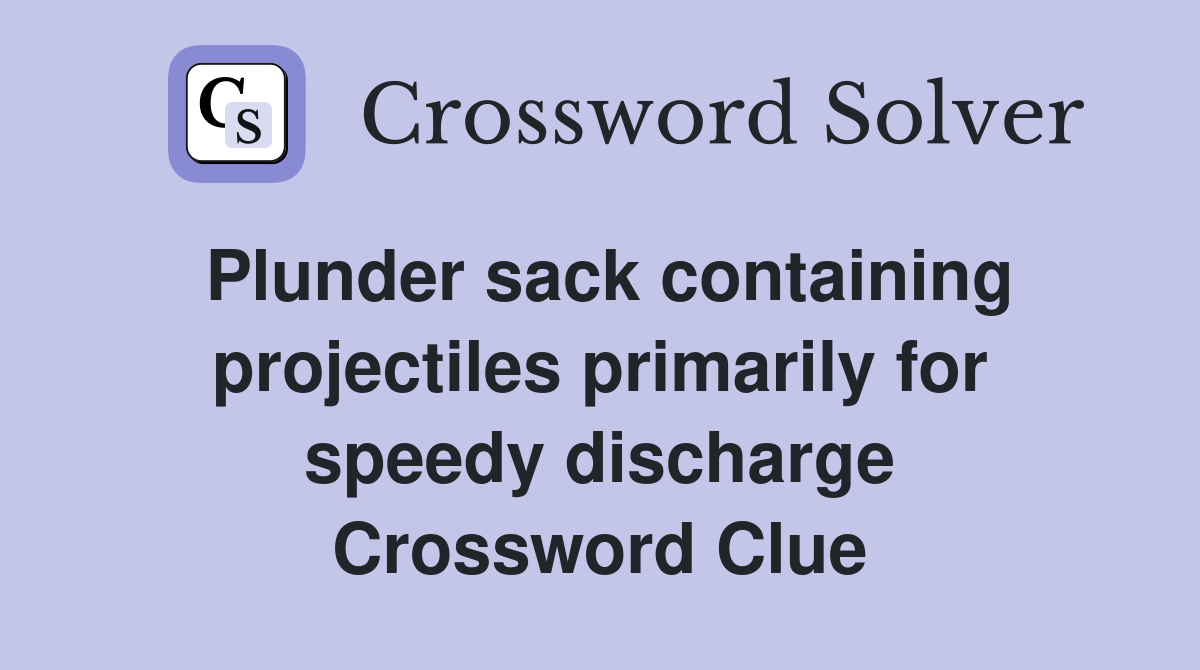 Plunder sack containing projectiles primarily for speedy discharge Crossword Clue