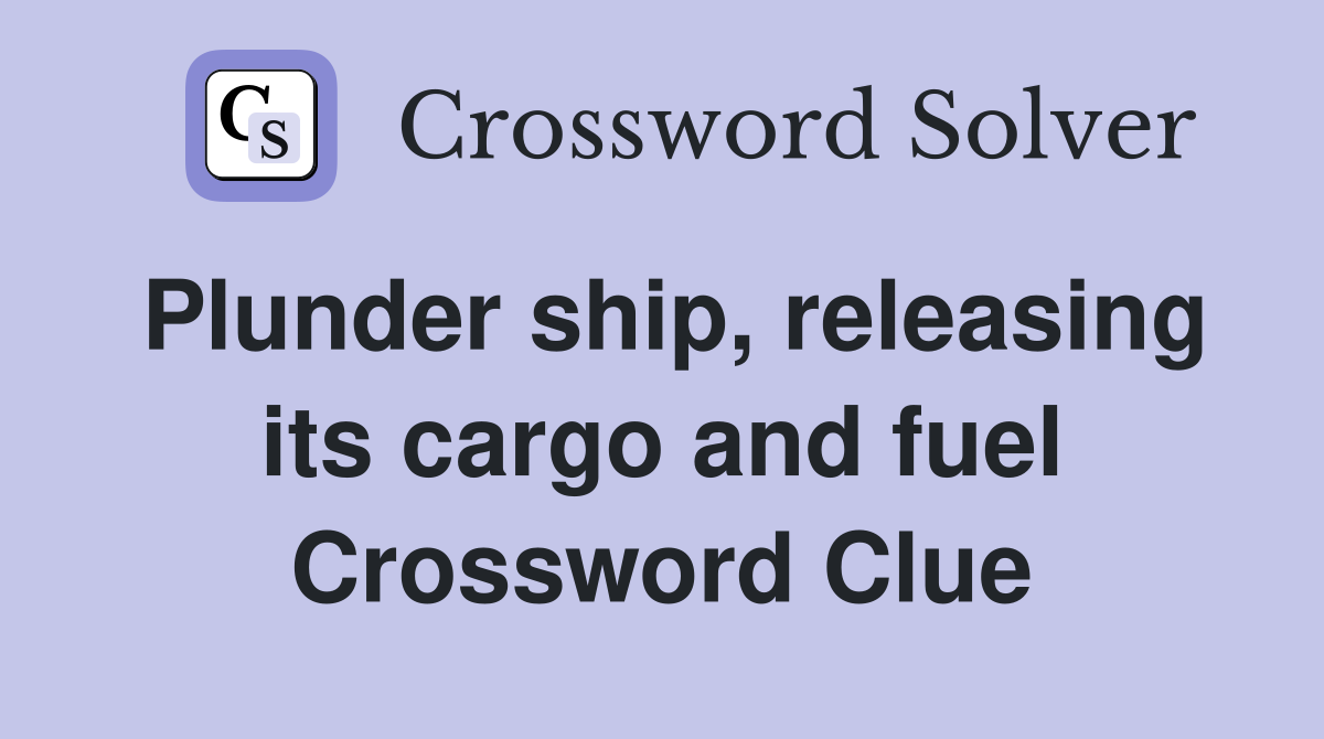 Plunder ship, releasing its cargo and fuel Crossword Clue