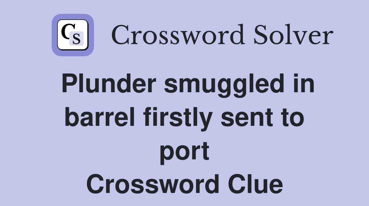 Plunder smuggled in barrel firstly sent to port Crossword Clue