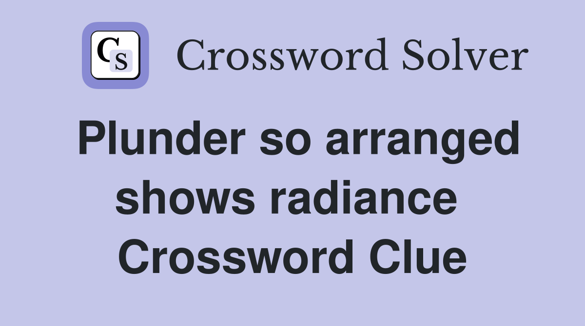 Plunder so arranged shows radiance  Crossword Clue