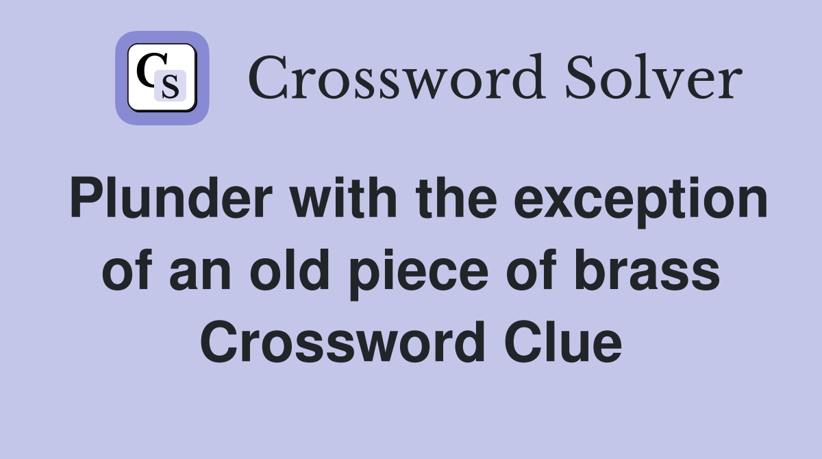 Plunder with the exception of an old piece of brass Crossword Clue