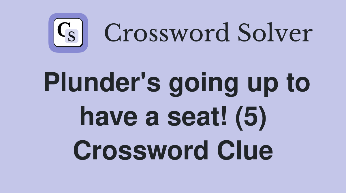 Plunder's going up to have a seat! (5) Crossword Clue