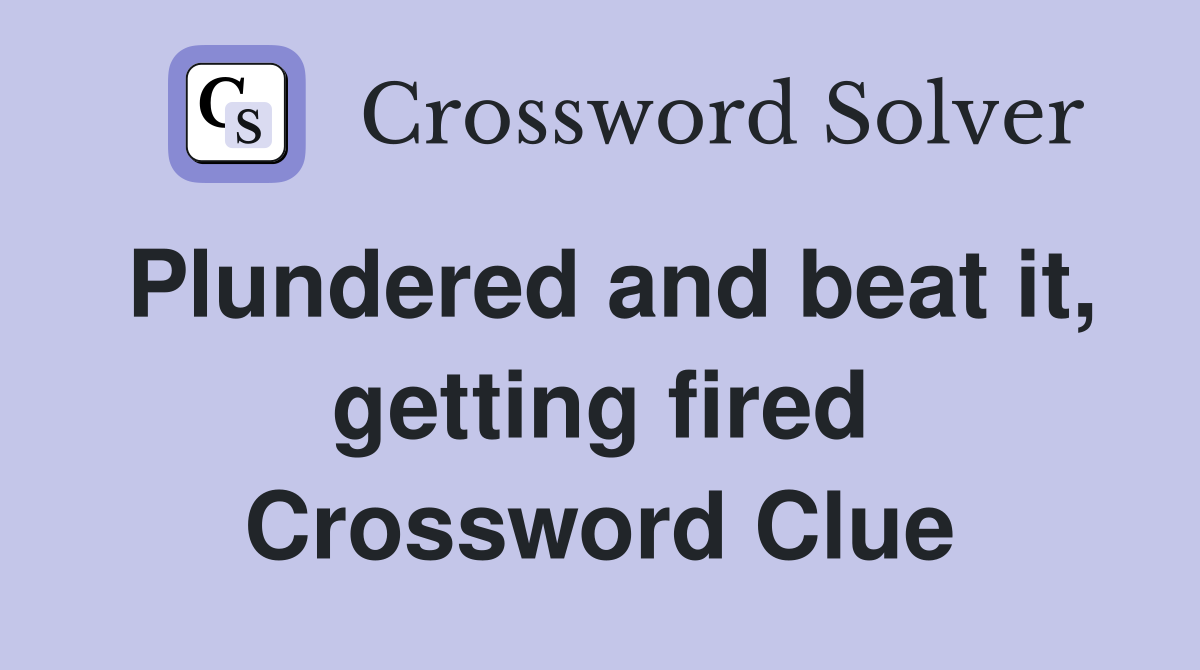 Plundered and beat it, getting fired Crossword Clue