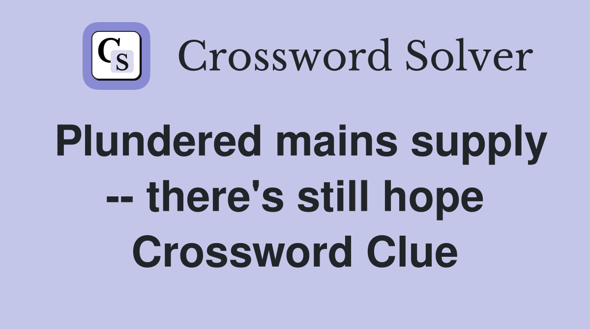 Plundered mains supply -- there's still hope Crossword Clue