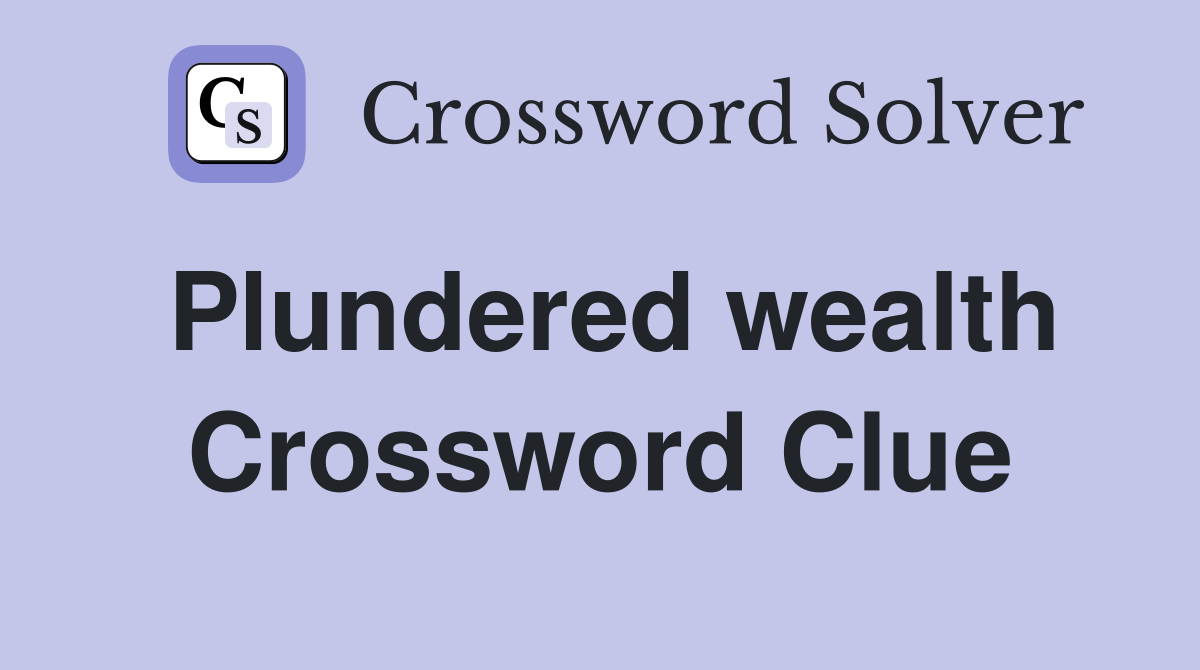 Plundered wealth Crossword Clue