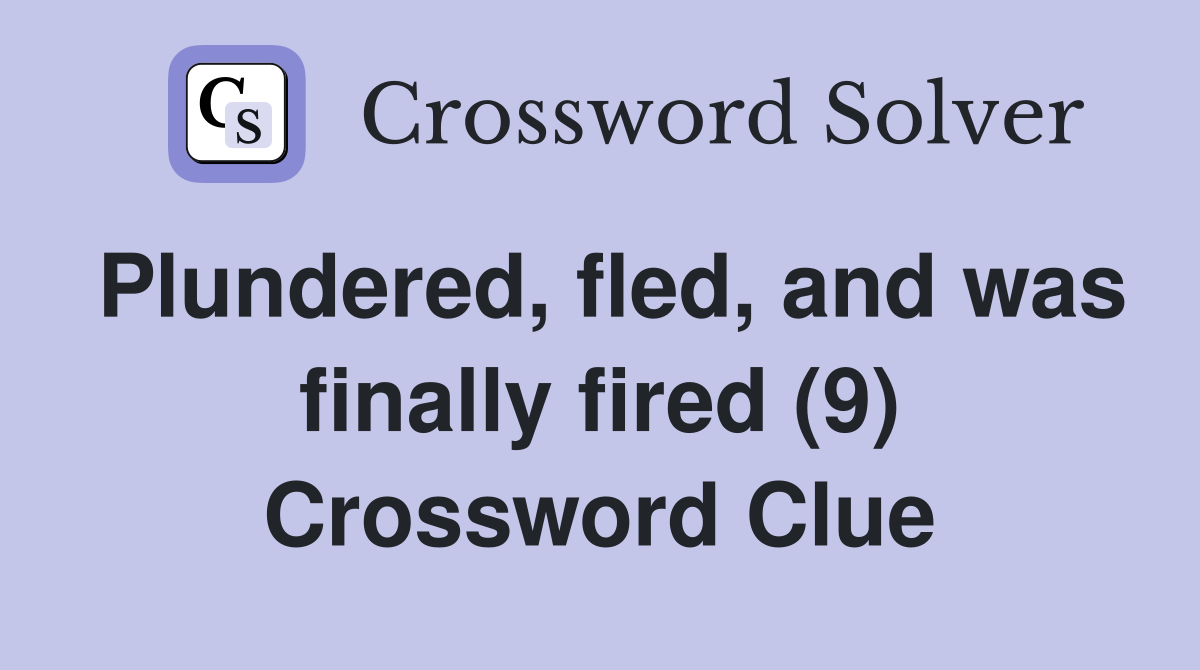 Plundered, fled, and was finally fired (9) Crossword Clue
