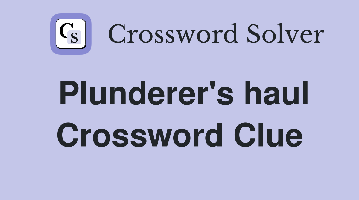 Plunderer's haul Crossword Clue