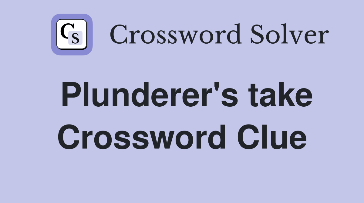 Plunderer's take Crossword Clue