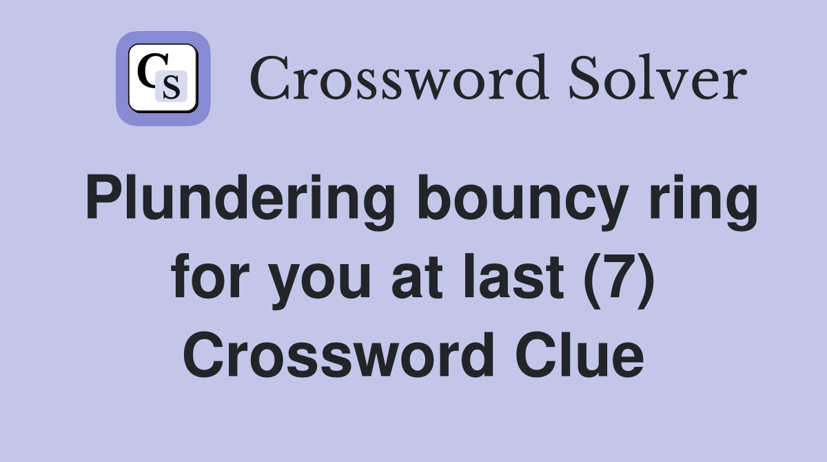 Plundering bouncy ring for you at last (7) Crossword Clue