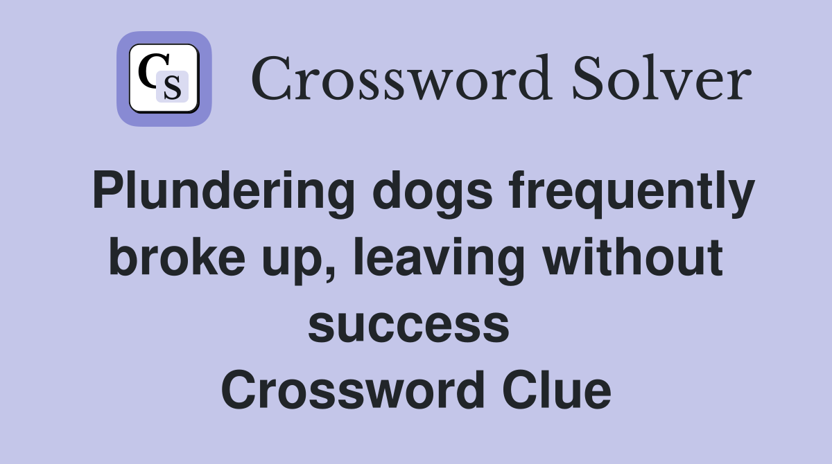 Plundering dogs frequently broke up, leaving without success  Crossword Clue