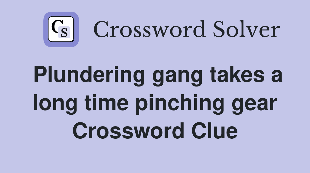 Plundering gang takes a long time pinching gear Crossword Clue