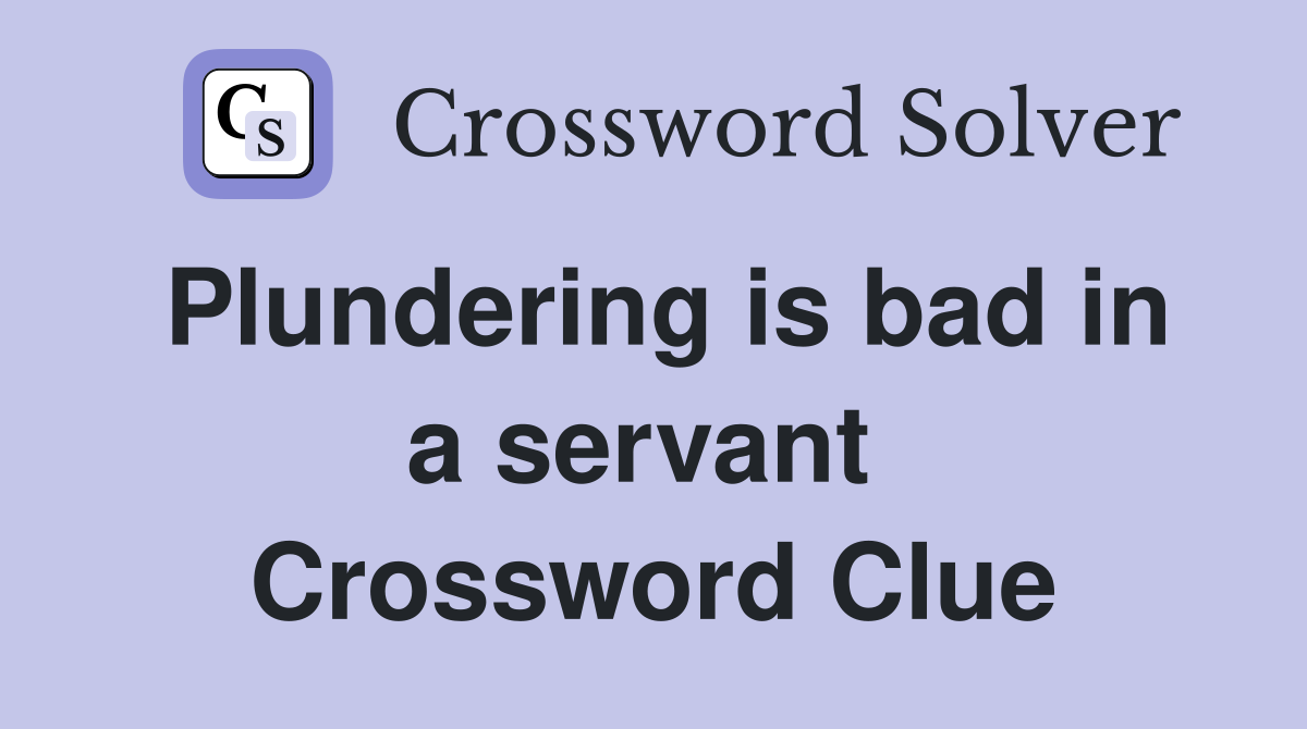 Plundering is bad in a servant  Crossword Clue