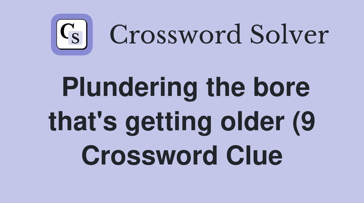Plundering the bore that #39 s getting older (9) Crossword Clue Answers Plundering the bore that #39 s getting older (9) Crossword Clue Answers