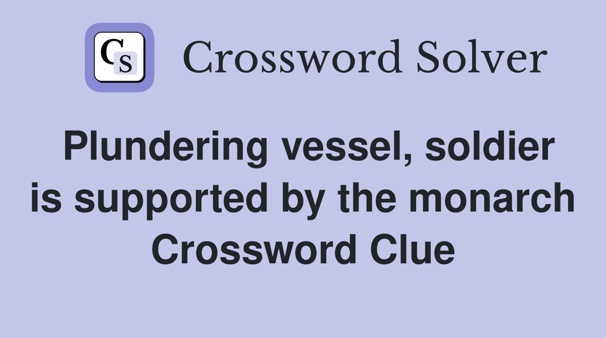 Plundering vessel, soldier is supported by the monarch Crossword Clue