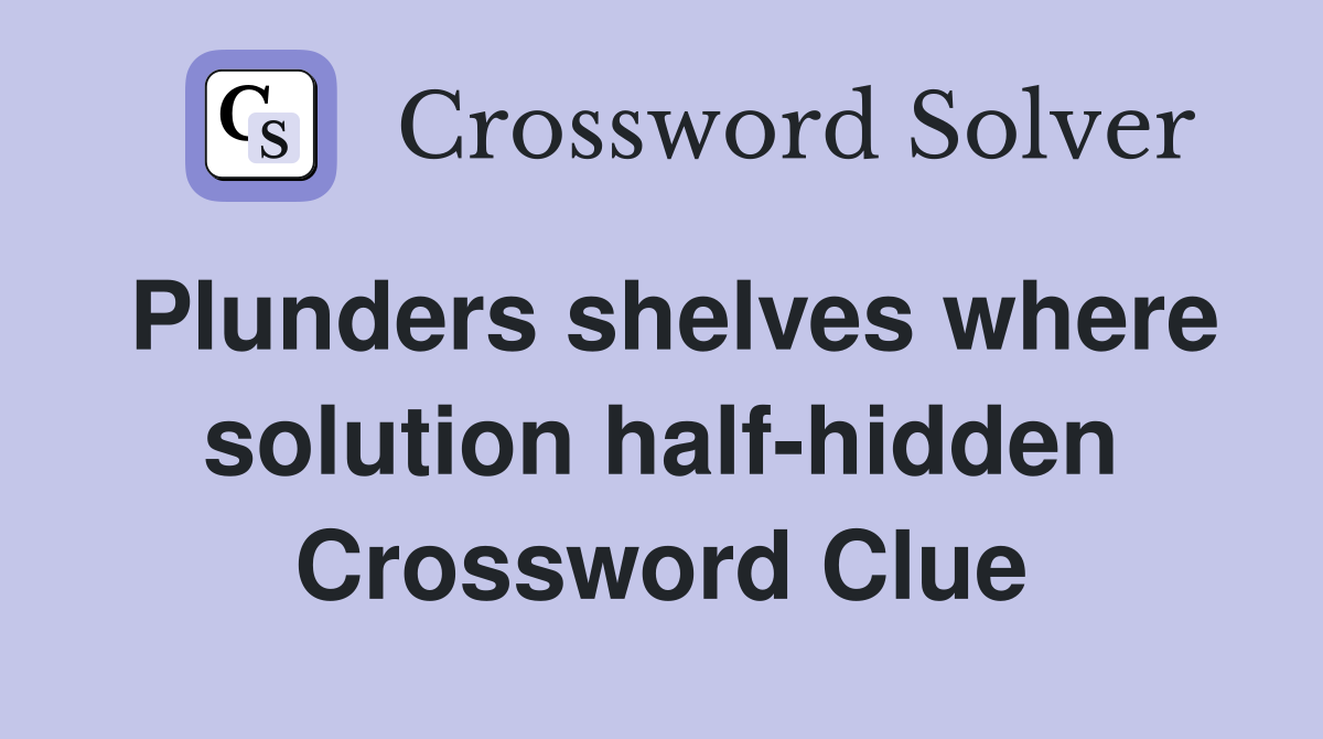 Plunders shelves where solution half-hidden Crossword Clue