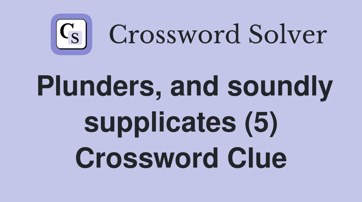 Plunders, and soundly supplicates (5) Crossword Clue