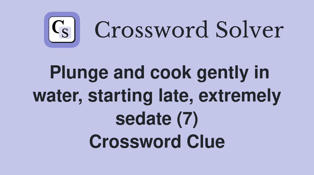 Plunge and cook gently in water, starting late, extremely sedate (7) Crossword Clue