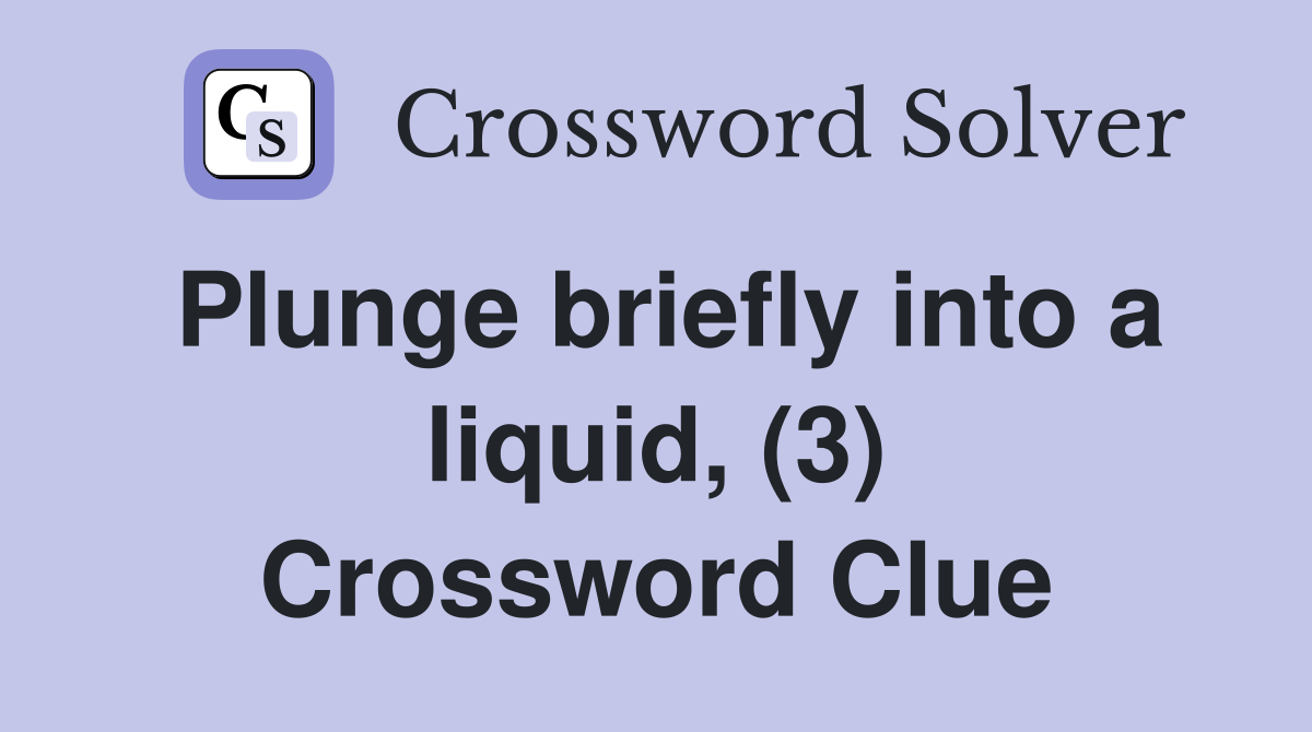 Plunge briefly into a liquid, (3) Crossword Clue