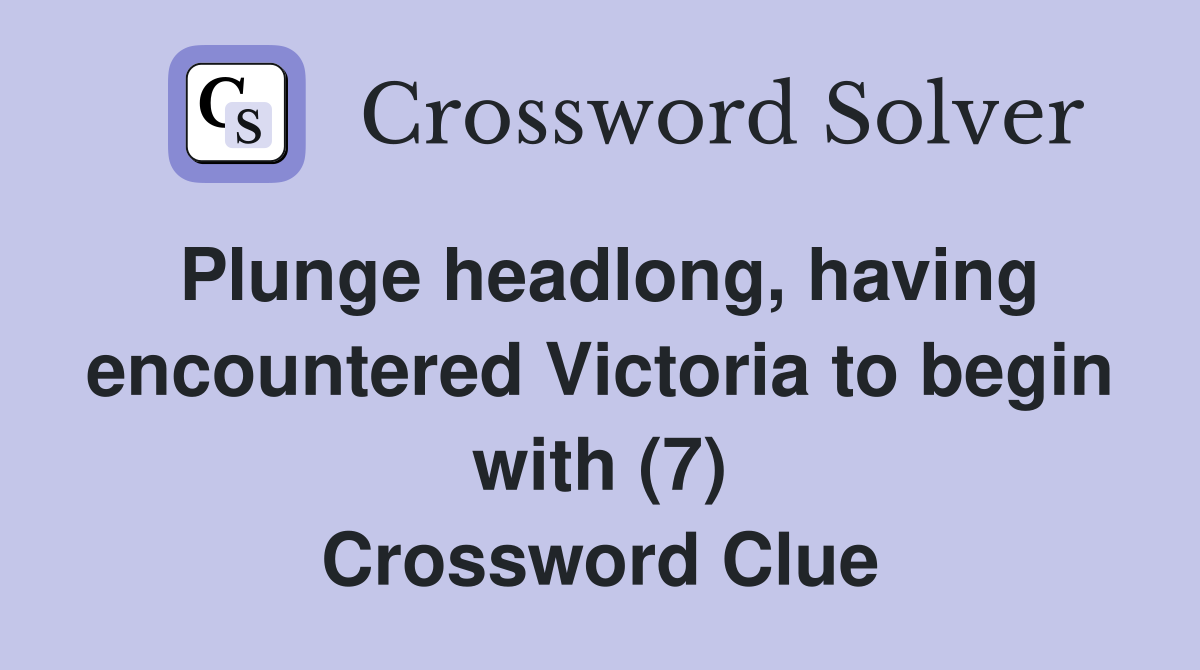Plunge headlong, having encountered Victoria to begin with (7) Crossword Clue