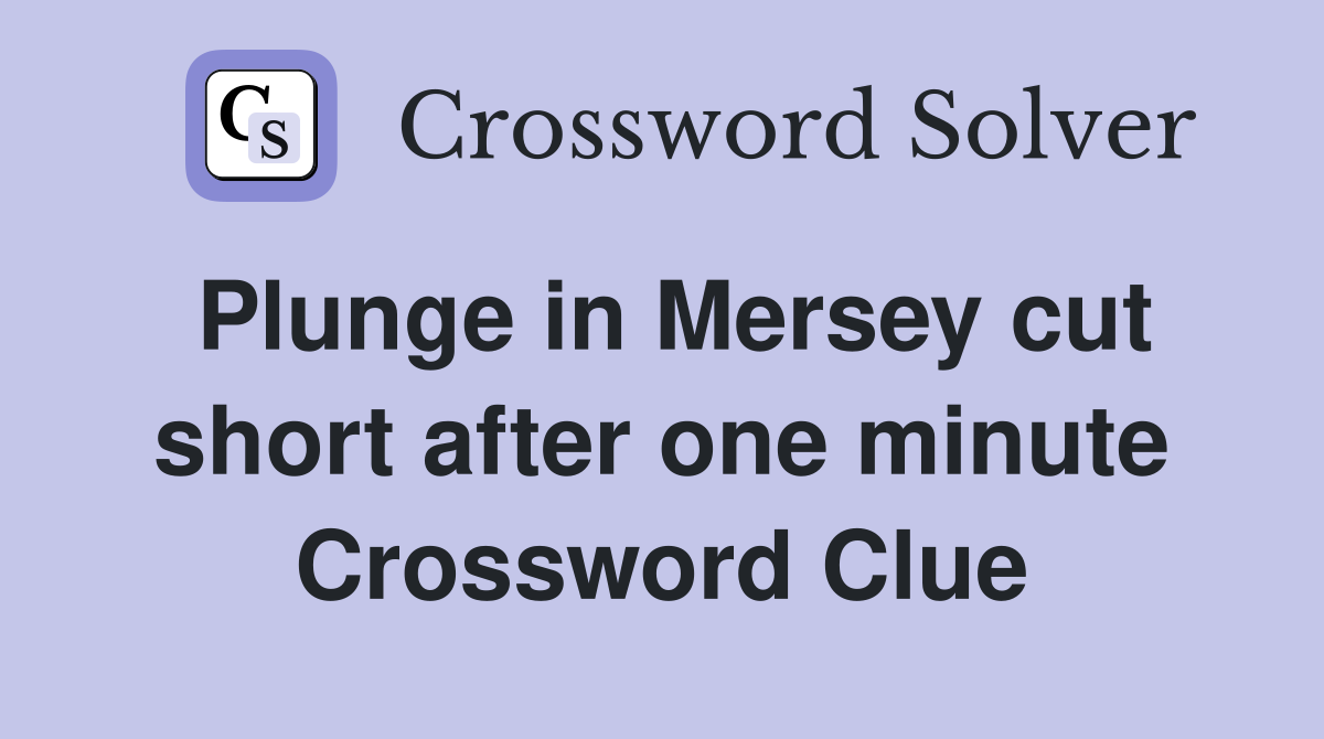 Plunge in Mersey cut short after one minute Crossword Clue