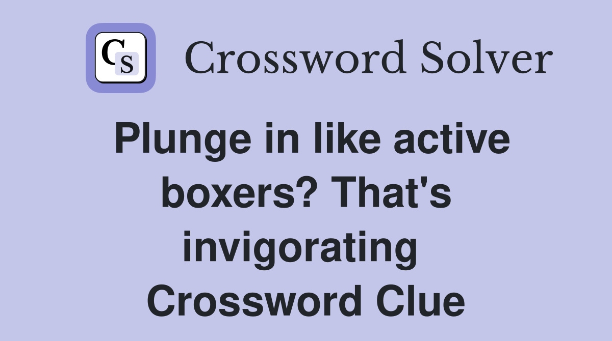 Plunge in like active boxers? That's invigorating  Crossword Clue