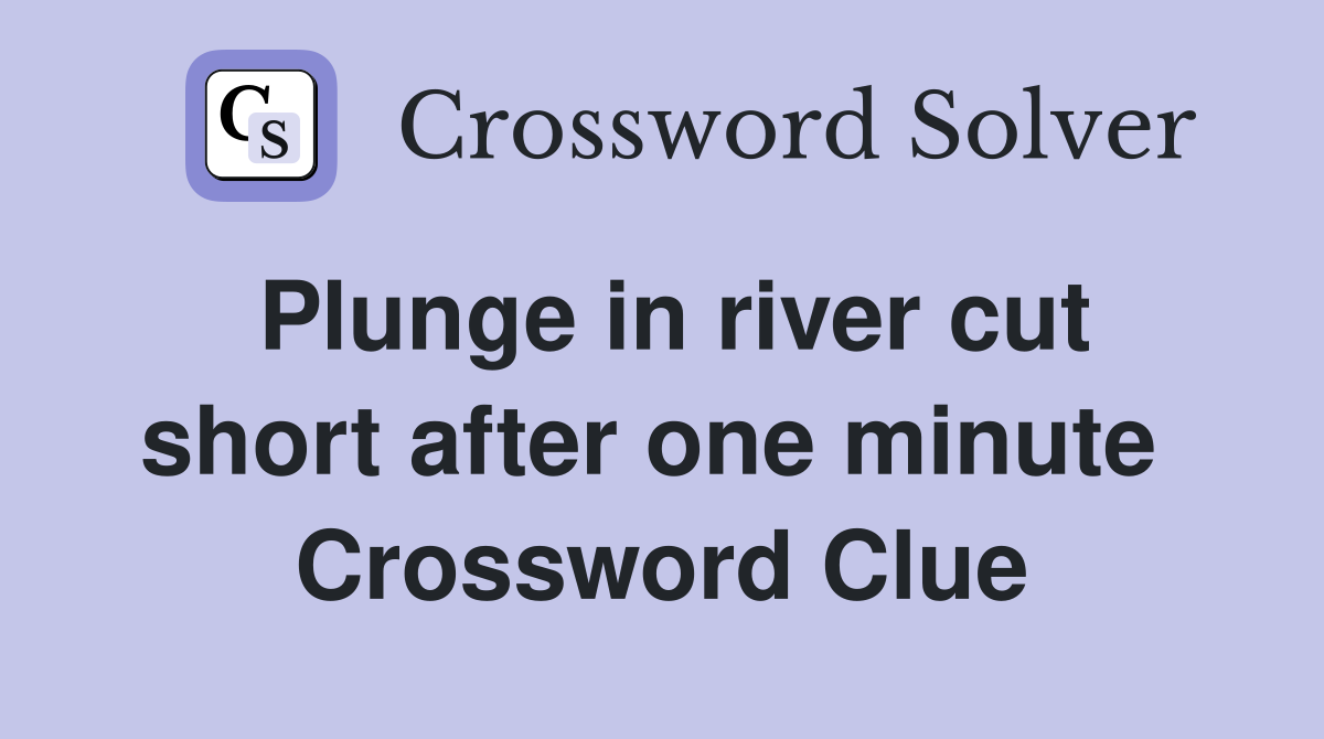 Plunge in river cut short after one minute  Crossword Clue