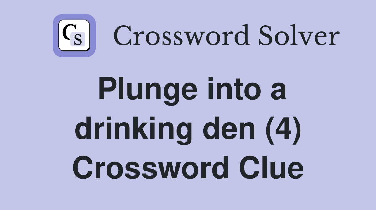 Plunge into a drinking den (4) Crossword Clue