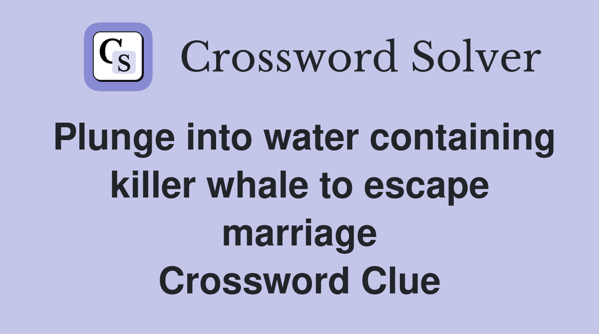 Plunge into water containing killer whale to escape marriage Crossword Clue