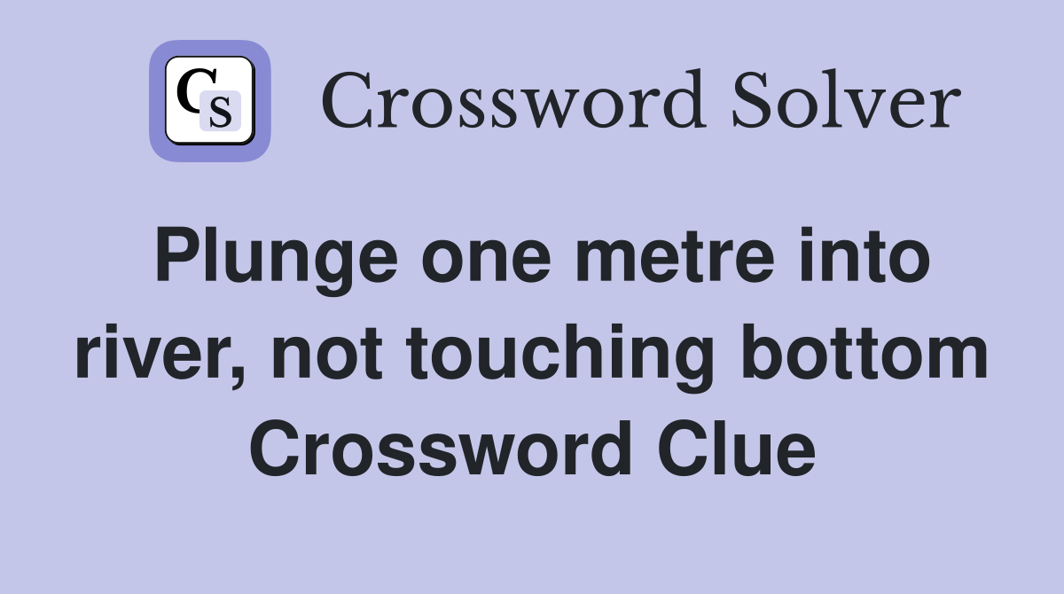 Plunge one metre into river, not touching bottom Crossword Clue