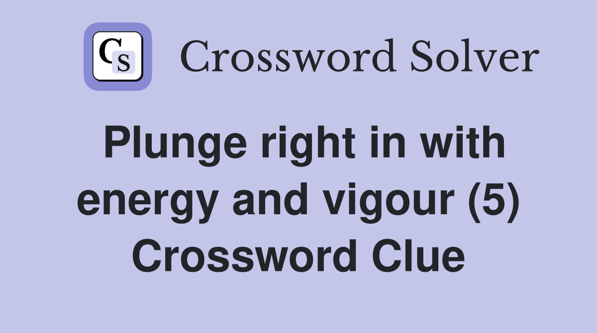 Plunge right in with energy and vigour (5) Crossword Clue