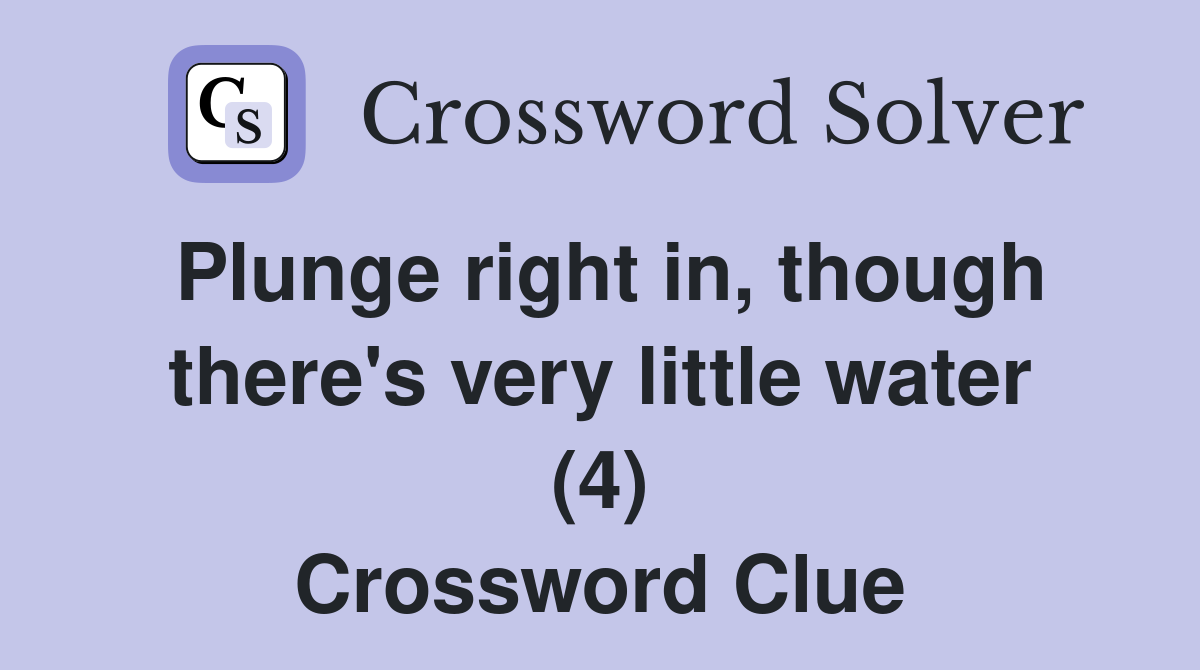 Plunge right in, though there's very little water (4) Crossword Clue