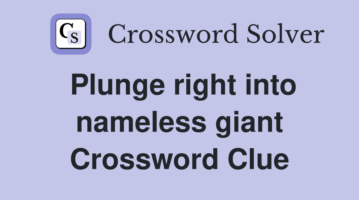 Plunge right into nameless giant Crossword Clue