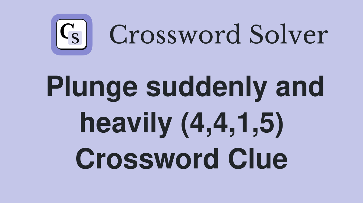 Plunge suddenly and heavily (4,4,1,5) Crossword Clue